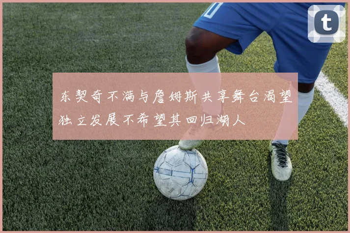 东契奇不满与詹姆斯共享舞台渴望独立发展不希望其回归湖人