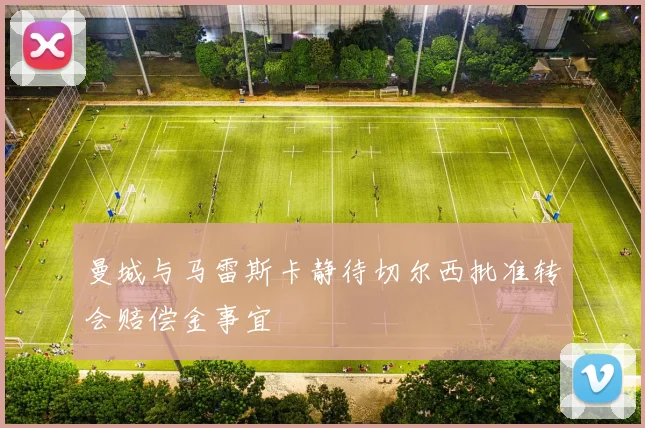 曼城与马雷斯卡静待切尔西批准转会赔偿金事宜