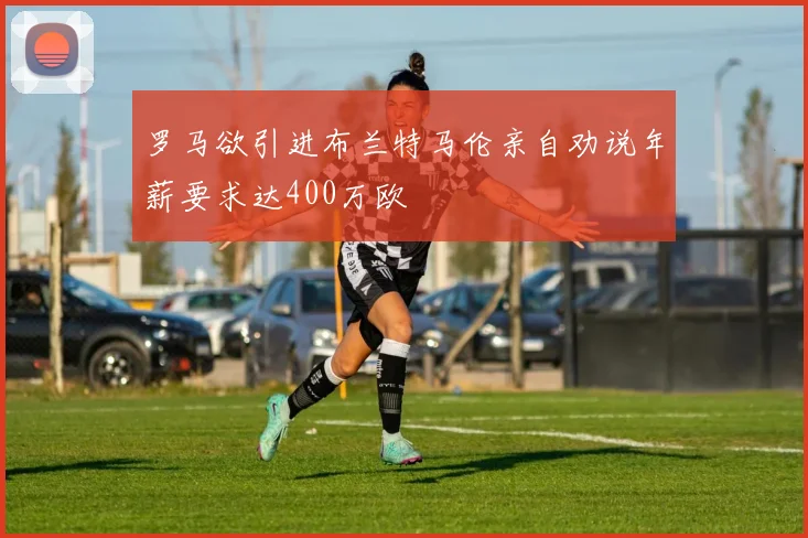罗马欲引进布兰特马伦亲自劝说年薪要求达400万欧