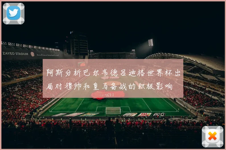 阿斯分析巴尔韦德吕迪格世界杯出局对穆帅和皇马备战的积极影响