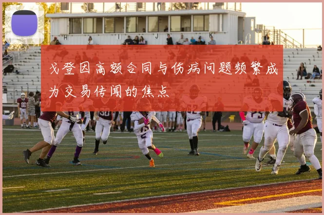 戈登因高额合同与伤病问题频繁成为交易传闻的焦点