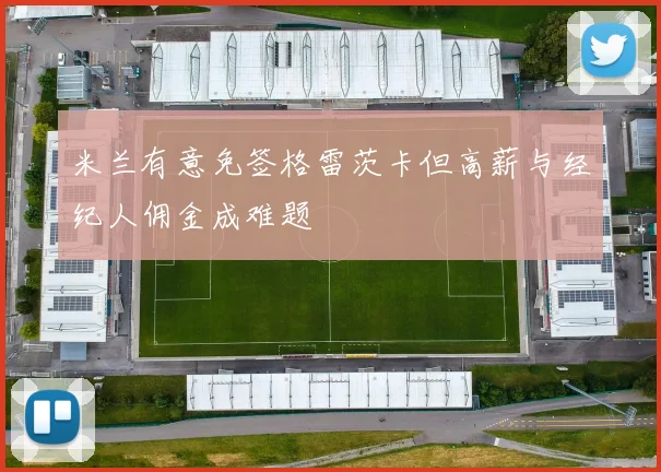 米兰有意免签格雷茨卡但高薪与经纪人佣金成难题