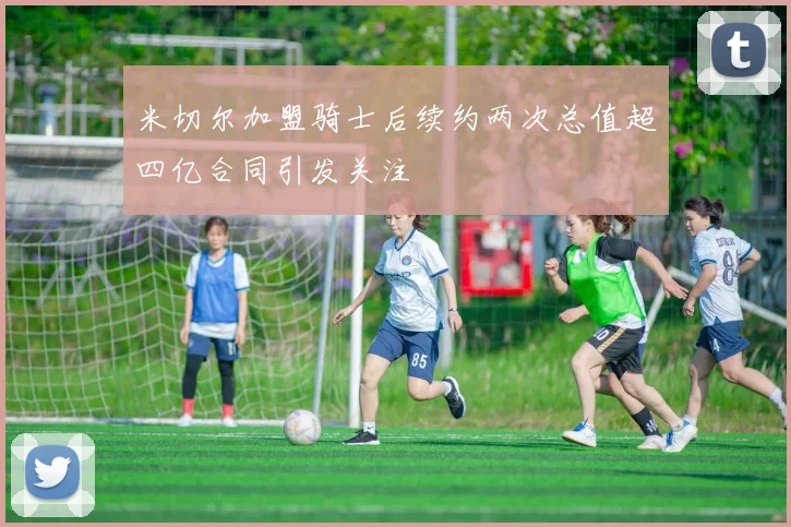 米切尔加盟骑士后续约两次总值超四亿合同引发关注