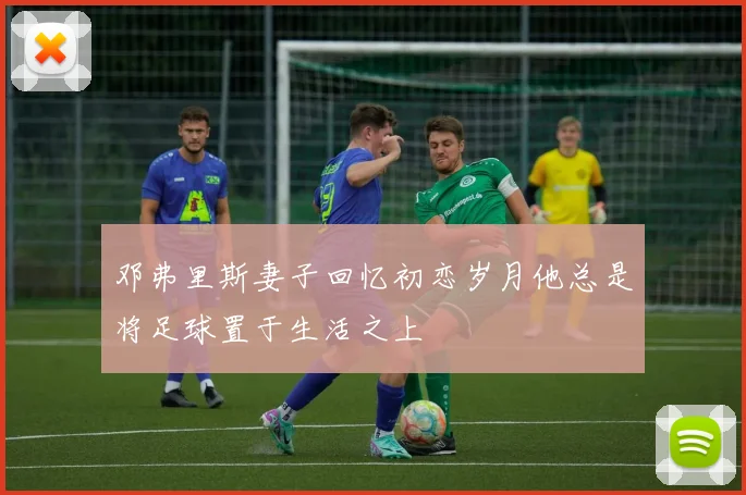 邓弗里斯妻子回忆初恋岁月他总是将足球置于生活之上